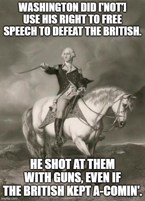 To be or not to be most american army ever? | WASHINGTON DID ['NOT'] USE HIS RIGHT TO FREE SPEECH TO DEFEAT THE BRITISH. HE SHOT AT THEM WITH GUNS, EVEN IF THE BRITISH KEPT A-COMIN'. | image tagged in adventures of george washington,american politics,guns,freedom in murica,freedom of speech,nra | made w/ Imgflip meme maker