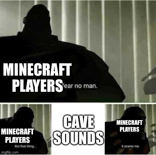 the truth | MINECRAFT PLAYERS; CAVE SOUNDS; MINECRAFT PLAYERS; MINECRAFT PLAYERS | image tagged in i fear no man,memes,minecraft,stop reading the tags | made w/ Imgflip meme maker