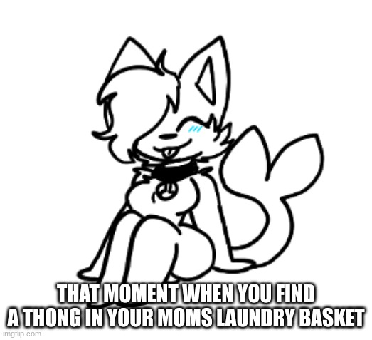 time to lose my eyes! | THAT MOMENT WHEN YOU FIND A THONG IN YOUR MOMS LAUNDRY BASKET | image tagged in cloud sitting | made w/ Imgflip meme maker