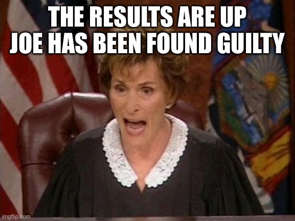 Judge Judy | THE RESULTS ARE UP JOE HAS BEEN FOUND GUILTY | image tagged in judge judy | made w/ Imgflip meme maker