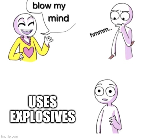 Blow my mind | USES EXPLOSIVES | image tagged in blow my mind | made w/ Imgflip meme maker