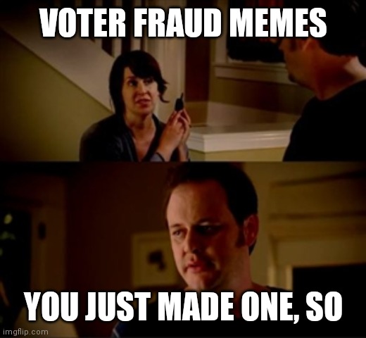 Jake from state farm | VOTER FRAUD MEMES YOU JUST MADE ONE, SO | image tagged in jake from state farm | made w/ Imgflip meme maker