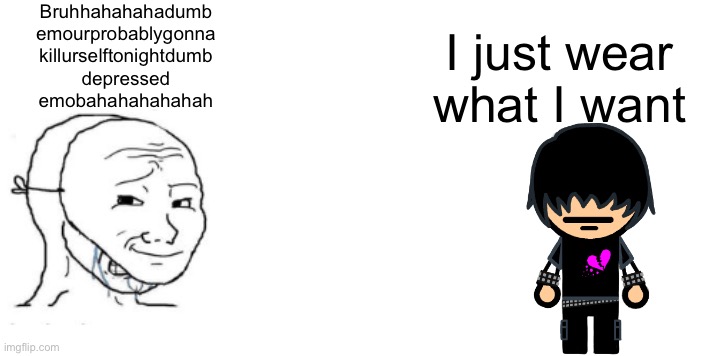 Soy and soy | Bruhhahahahadumb
emourprobablygonna
killurselftonightdumb
depressed
emobahahahahahah; I just wear what I want | image tagged in soy and soy,emo kid,average student,judging people by clothes is stupid | made w/ Imgflip meme maker
