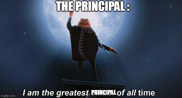 i am the greatest villain of all time | PRINCIPAL THE PRINCIPAL : | image tagged in i am the greatest villain of all time | made w/ Imgflip meme maker