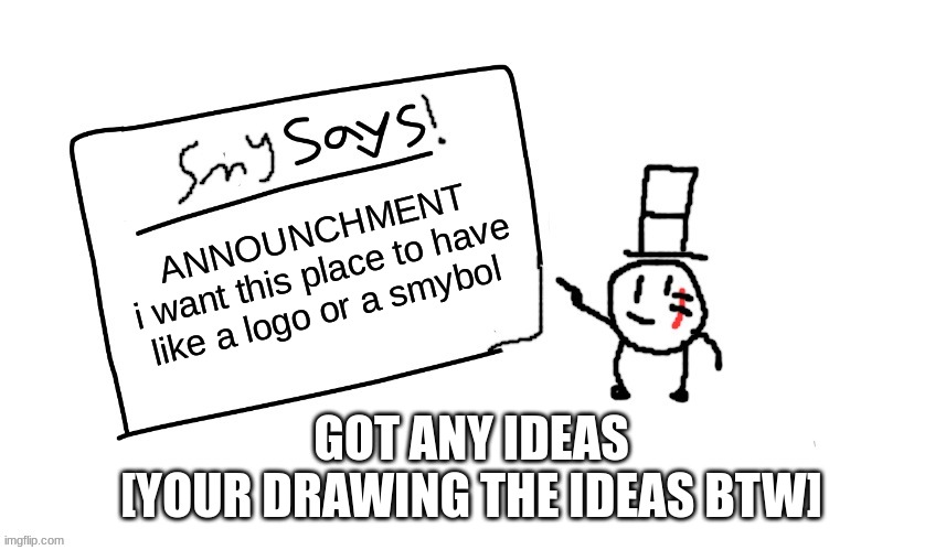 if not ill draw one | ANNOUNCHMENT
i want this place to have like a logo or a smybol; GOT ANY IDEAS
[YOUR DRAWING THE IDEAS BTW] | image tagged in sammys/smys annouchment temp,sammy,logo,memes,funny,imgflip | made w/ Imgflip meme maker