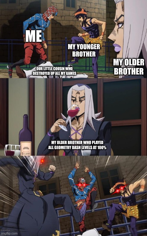 Abbacchio Joins the Kicking | ME; MY YOUNGER BROTHER; MY OLDER BROTHER; OUR LITTLE COUSIN WHO DESTROYED UP ALL MY GAMES; MY OLDER BROTHER WHO PLAYED ALL GEOMETRY DASH LEVELS AT 100% | image tagged in abbacchio joins the kicking,cousin,brother,jojo's bizarre adventure,jojo meme,gaming | made w/ Imgflip meme maker