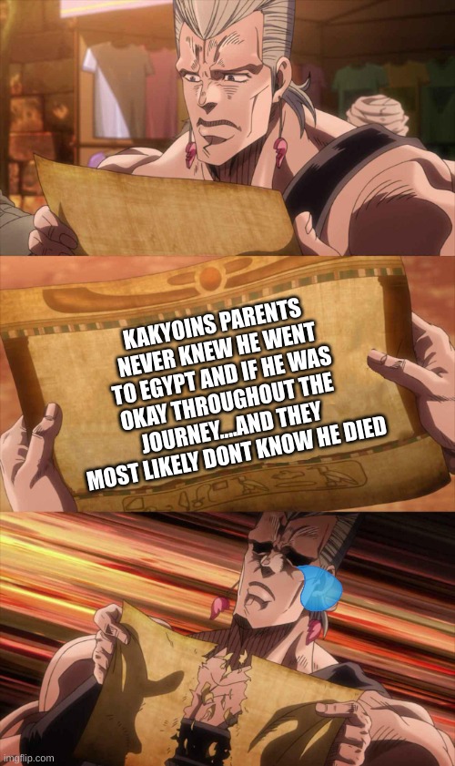 JoJo Scroll Of Truth | KAKYOINS PARENTS NEVER KNEW HE WENT TO EGYPT AND IF HE WAS OKAY THROUGHOUT THE JOURNEY....AND THEY MOST LIKELY DONT KNOW HE DIED | image tagged in jojo scroll of truth,kakyoin,jojo's bizarre adventure,jojo meme,sad but true,sad truth | made w/ Imgflip meme maker