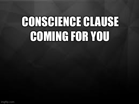 Conscience clause | CONSCIENCE CLAUSE; COMING FOR YOU | made w/ Imgflip meme maker