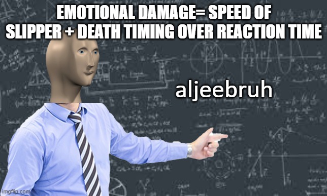 meme man aljeebruh | EMOTIONAL DAMAGE= SPEED OF SLIPPER + DEATH TIMING OVER REACTION TIME; aljeebruh | image tagged in stonks | made w/ Imgflip meme maker