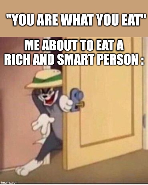 Sneaky tom |  "YOU ARE WHAT YOU EAT"; ME ABOUT TO EAT A RICH AND SMART PERSON : | image tagged in sneaky tom,funny memes,funny,tom and jerry,meme | made w/ Imgflip meme maker