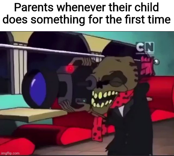 Courage the Cowardly Dog The camera loves your nastiness | Parents whenever their child does something for the first time | image tagged in courage the cowardly dog the camera loves your nastiness,courage the cowardly dog,parenting,toddler,kids | made w/ Imgflip meme maker