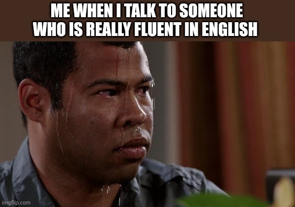 English | ME WHEN I TALK TO SOMEONE WHO IS REALLY FLUENT IN ENGLISH | image tagged in sweating bullets | made w/ Imgflip meme maker
