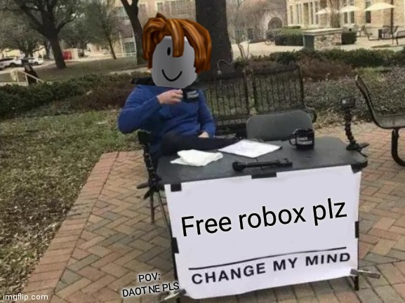 When you try. To get Robex | Free robox plz; POV: DAOTNE PLS | image tagged in memes,change my mind | made w/ Imgflip meme maker