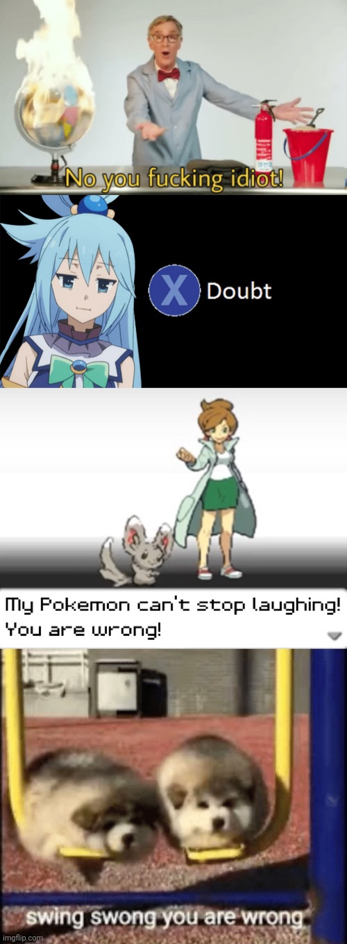 image tagged in no you fucking idiot,aqua x to doubt,my pokemon can't stop laughing you are wrong,swing swong you are wrong | made w/ Imgflip meme maker