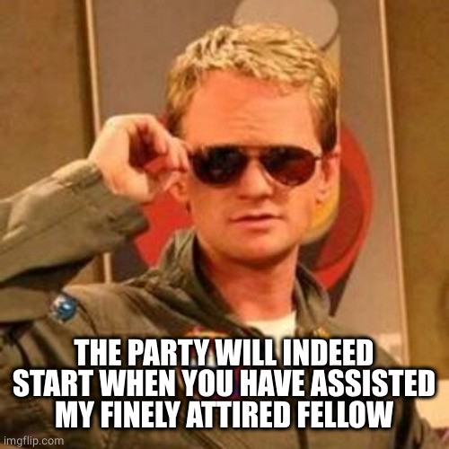 Barney Stinson Challenge Accepted | THE PARTY WILL INDEED START WHEN YOU HAVE ASSISTED MY FINELY ATTIRED FELLOW | image tagged in barney stinson challenge accepted | made w/ Imgflip meme maker
