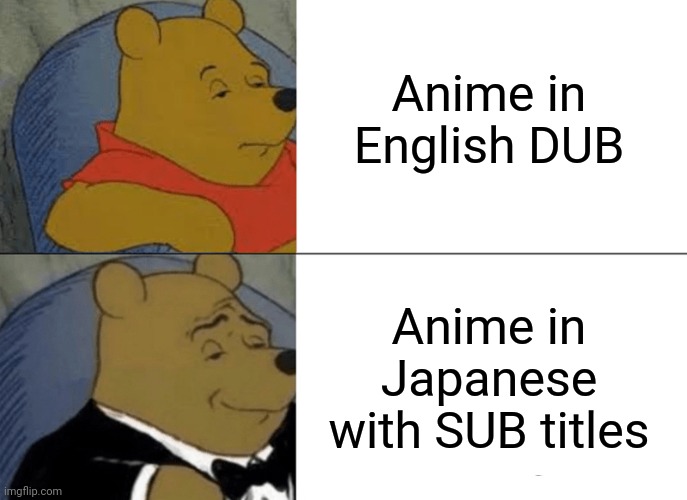 Tuxedo Winnie The Pooh Meme | Anime in English DUB; Anime in Japanese with SUB titles | image tagged in memes,tuxedo winnie the pooh | made w/ Imgflip meme maker