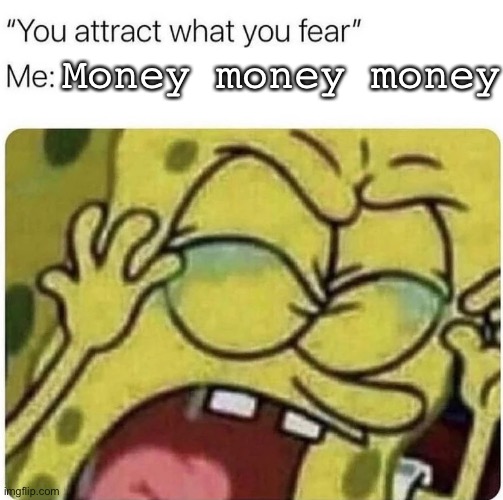 Fear of money | Money money money | image tagged in attract what you fear,money | made w/ Imgflip meme maker