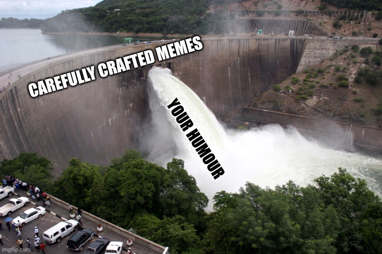 broken water damn | CAREFULLY CRAFTED MEMES; YOUR HUMOUR | image tagged in broken water damn | made w/ Imgflip meme maker