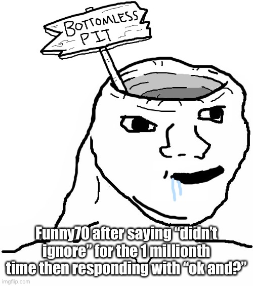 Brainlet Wojak Dumb | Funny70 after saying “didn’t ignore” for the 1 millionth time then responding with “ok and?” | image tagged in brainlet wojak dumb | made w/ Imgflip meme maker