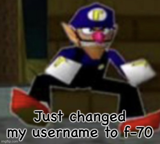 wah male | Just changed my username to f-70 | image tagged in wah male | made w/ Imgflip meme maker