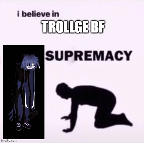 :/ | TROLLGE BF | image tagged in i believe in supremacy,fnf | made w/ Imgflip meme maker