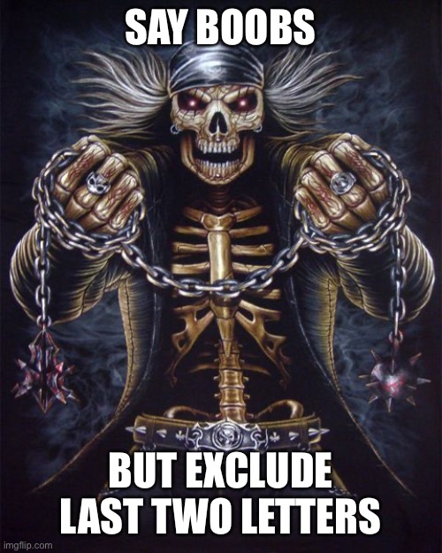 Badass Skeleton | SAY BOOBS; BUT EXCLUDE LAST TWO LETTERS | image tagged in badass skeleton | made w/ Imgflip meme maker