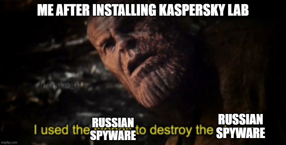 russian spyware > russian spyware | ME AFTER INSTALLING KASPERSKY LAB; RUSSIAN SPYWARE; RUSSIAN SPYWARE | image tagged in i used the stones to destroy the stones | made w/ Imgflip meme maker