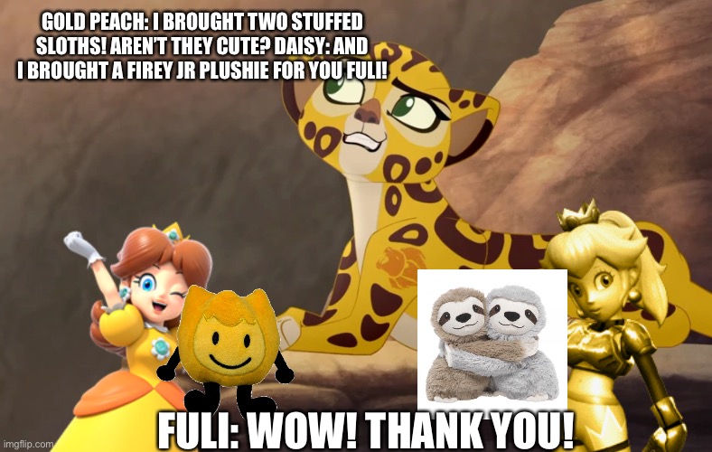 Gold peach and daisy brought some gifts for fuli!??? | GOLD PEACH: I BROUGHT TWO STUFFED SLOTHS! AREN’T THEY CUTE? DAISY: AND I BROUGHT A FIREY JR PLUSHIE FOR YOU FULI! FULI: WOW! THANK YOU! | image tagged in fuli what if | made w/ Imgflip meme maker