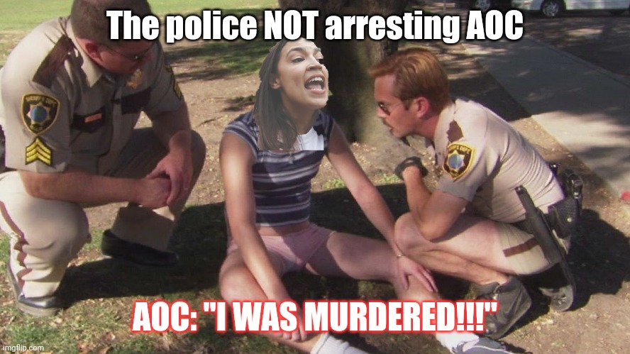 AOC was not murdered | The police NOT arresting AOC; AOC: "I WAS MURDERED!!!" | image tagged in crazy aoc,arrested | made w/ Imgflip meme maker