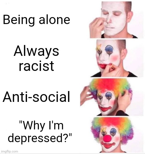 Insert coin title | Being alone; Always racist; Anti-social; "Why I'm depressed?" | image tagged in memes,clown applying makeup,pain,fun | made w/ Imgflip meme maker