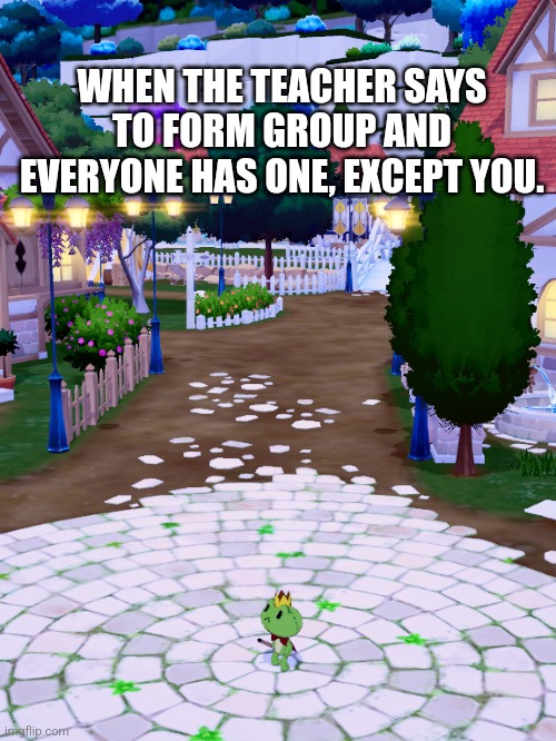 School groups |  WHEN THE TEACHER SAYS TO FORM GROUP AND EVERYONE HAS ONE, EXCEPT YOU. | image tagged in little frog alone,forever alone,solitude | made w/ Imgflip meme maker