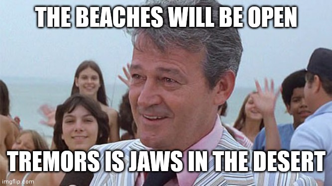Mayor from Jaws | THE BEACHES WILL BE OPEN TREMORS IS JAWS IN THE DESERT | image tagged in mayor from jaws | made w/ Imgflip meme maker