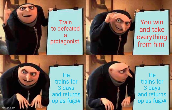 Anime in a nutshell | Train to defeated a protagonist; You win and take everything from him; He trains for 3 days and returns op as fu@#; He trains for 3 days and returns op as fu@# | image tagged in memes,gru's plan,anime | made w/ Imgflip meme maker