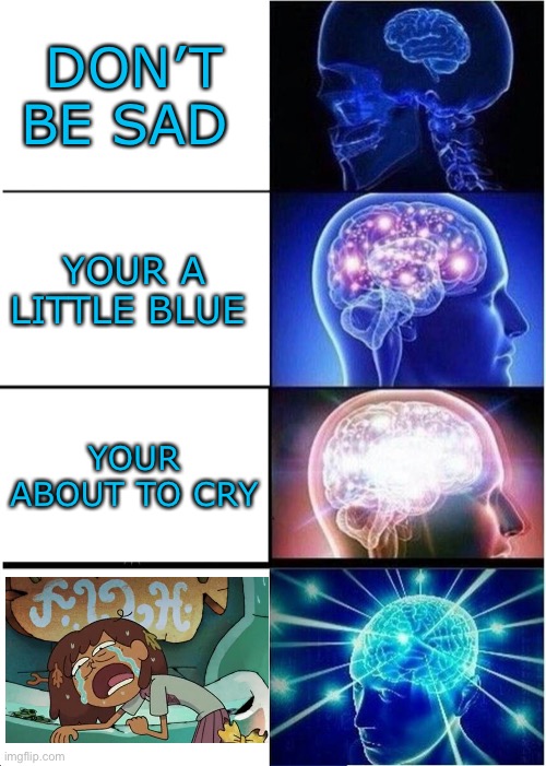 Expanding Brain | DON’T BE SAD; YOUR A LITTLE BLUE; YOUR ABOUT TO CRY | image tagged in memes,expanding brain,sad,amphibia | made w/ Imgflip meme maker