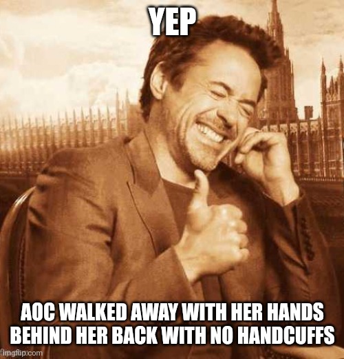 LAUGHING THUMBS UP | YEP AOC WALKED AWAY WITH HER HANDS BEHIND HER BACK WITH NO HANDCUFFS | image tagged in laughing thumbs up | made w/ Imgflip meme maker