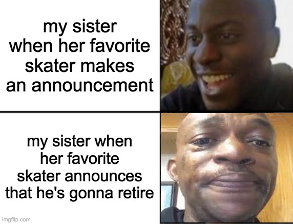 She's been crying ever since. | my sister when her favorite skater makes an announcement; my sister when her favorite skater announces that he's gonna retire | image tagged in oh yeah oh no,ice skating | made w/ Imgflip meme maker