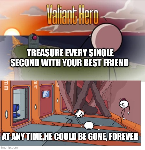 Charles,NO! |  TREASURE EVERY SINGLE SECOND WITH YOUR BEST FRIEND; AT ANY TIME,HE COULD BE GONE, FOREVER | image tagged in valiant hero,blank white template,henry stickmin,memes | made w/ Imgflip meme maker