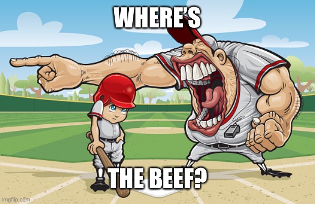 Kid getting yelled at an angry baseball coach no watermarks | WHERE’S; THE BEEF? | image tagged in kid getting yelled at an angry baseball coach no watermarks | made w/ Imgflip meme maker