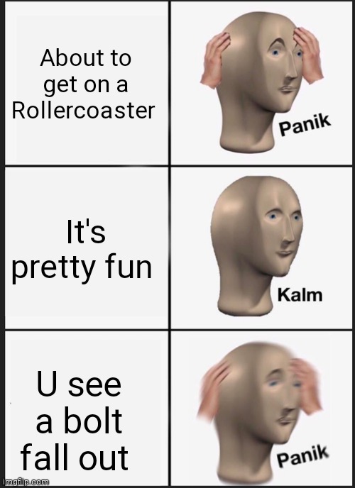 Panik Kalm Panik Meme |  About to get on a Rollercoaster; It's pretty fun; U see a bolt fall out | image tagged in memes,panik kalm panik | made w/ Imgflip meme maker