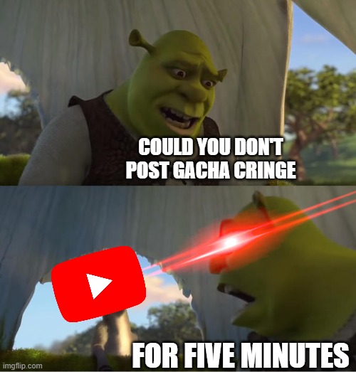 repost if you hate gacha life | COULD YOU DON'T POST GACHA CRINGE; FOR FIVE MINUTES | image tagged in shrek for five minutes,cringe,youtube | made w/ Imgflip meme maker