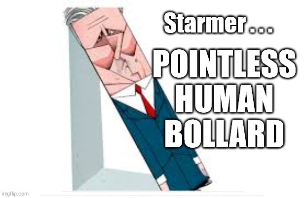 Starmer - Pointless Human Bollard | Starmer . . . POINTLESS
HUMAN
BOLLARD; #Starmerout #Labour #JonLansman #wearecorbyn #KeirStarmer #DianeAbbott #McDonnell #cultofcorbyn #labourisdead #Momentum #labourracism #socialistsunday #nevervotelabour #socialistanyday #Antisemitism #Savile #SavileGate #Paedo #Worboys #GroomingGangs #Paedophile #BeerGate #DurhamGate #Rayner #AngelaRayner #BasicInstinct #SharonStone #BeerGate #DurhamGate #CurryGate #StarmerResign #StarmerBollard #HumanBollard | image tagged in starmer - bollard,labourisdead,cultofcorbyn,labour leadership election,beergate currygate durham,starmerout getstarmerout | made w/ Imgflip meme maker