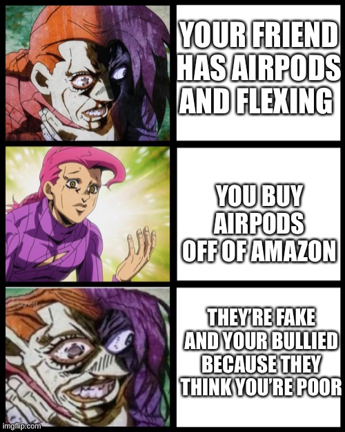 Day 2 of posting doppio until people watch jojo part 5 | YOUR FRIEND HAS AIRPODS AND FLEXING; YOU BUY AIRPODS OFF OF AMAZON; THEY’RE FAKE AND YOUR BULLIED BECAUSE THEY THINK YOU’RE POOR | image tagged in jojo doppio,airpods,fake,why are you reading this,school,flex | made w/ Imgflip meme maker
