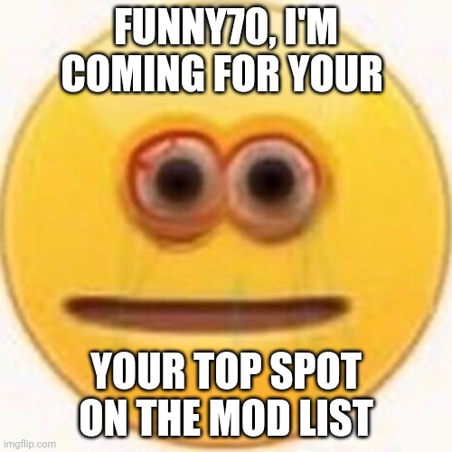 Cursed Emoji | FUNNY70, I'M COMING FOR YOUR; YOUR TOP SPOT ON THE MOD LIST | image tagged in cursed emoji | made w/ Imgflip meme maker