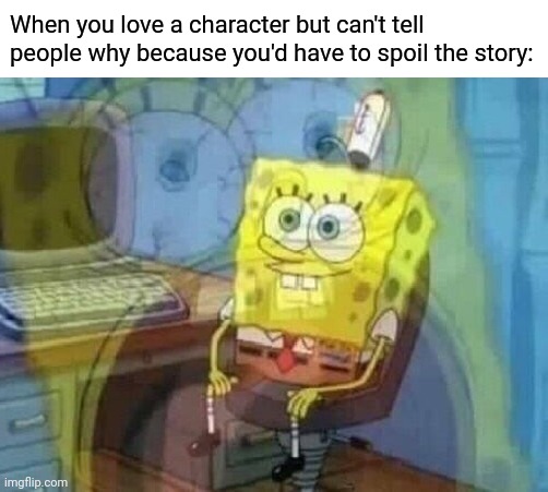 Internal screaming | When you love a character but can't tell people why because you'd have to spoil the story: | image tagged in internal screaming | made w/ Imgflip meme maker