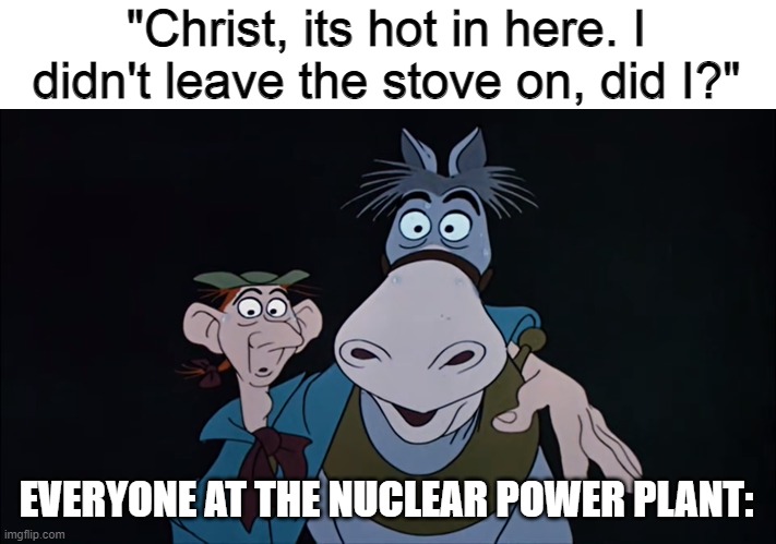 "Christ, its hot in here. I didn't leave the stove on, did I?"; EVERYONE AT THE NUCLEAR POWER PLANT: | image tagged in memes,surprised ichabod,disney | made w/ Imgflip meme maker