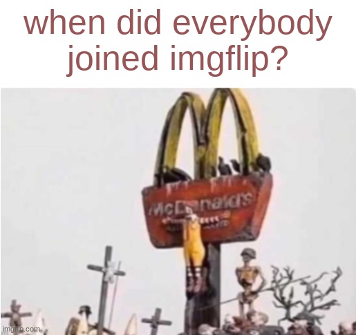 for real | when did everybody joined imgflip? | image tagged in ronald mcdonald get crucified | made w/ Imgflip meme maker