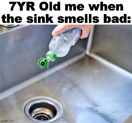soap  into da sink. | 7YR Old me when the sink smells bad: | image tagged in funny,memes,bige,relatable,soap,sink | made w/ Imgflip meme maker