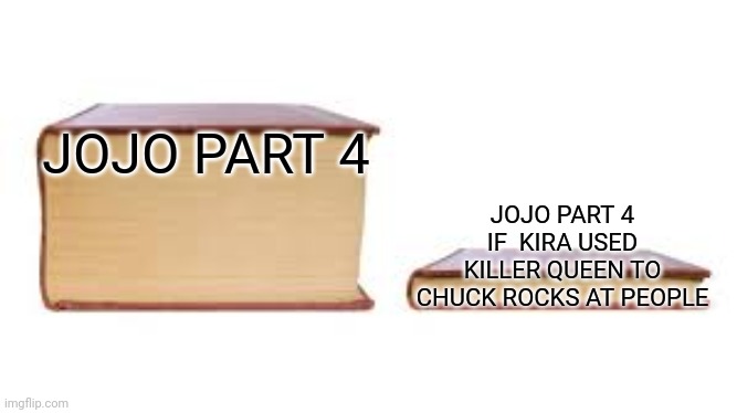 It the truth | JOJO PART 4; JOJO PART 4 IF  KIRA USED KILLER QUEEN TO CHUCK ROCKS AT PEOPLE | image tagged in big book small book | made w/ Imgflip meme maker