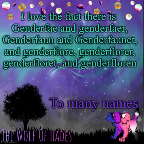 TheWolfOfHades announces crap V.694201723696969 | I love the fact there is 
Genderfae and genderfaer, Genderfaun and Genderfaunet, and genderflore, genderflorer, genderfloret, and genderfloren; To many names | image tagged in thewolfofhades announces crap v 694201723696969 | made w/ Imgflip meme maker