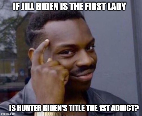 Dude! That's methed up | IF JILL BIDEN IS THE FIRST LADY; IS HUNTER BIDEN'S TITLE THE 1ST ADDICT? | image tagged in think about it,methed up,hunter biden,jill biden,biden crime wave,1st addict | made w/ Imgflip meme maker